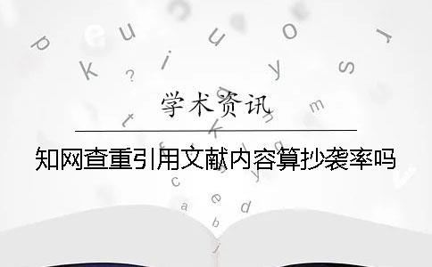 學(xué)術(shù)查重引用文獻(xiàn)內(nèi)容算抄襲率嗎？
