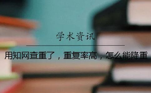 用學(xué)術(shù)查重了，重復(fù)率高，怎么能降重？