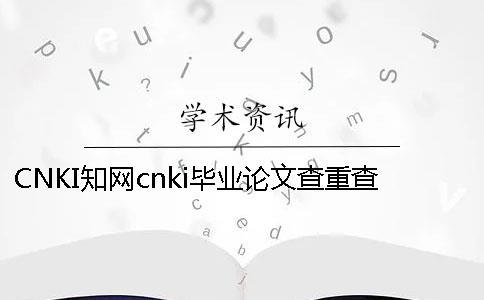 CNKI學術cnki畢業論文查重查重軟件的最大優勢到底是怎么回事？