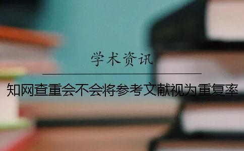 學(xué)術(shù)查重會(huì)不會(huì)將參考文獻(xiàn)視為重復(fù)率