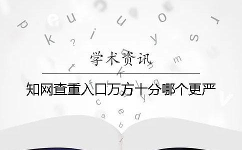 學(xué)術(shù)查重入口萬方十分哪個(gè)更嚴(yán)