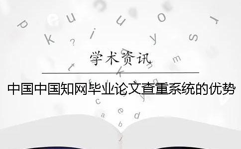 中國中國學(xué)術(shù)畢業(yè)論文查重系統(tǒng)的優(yōu)勢是怎么回事？