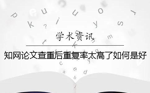 學術論文查重后重復率太高了如何是好？