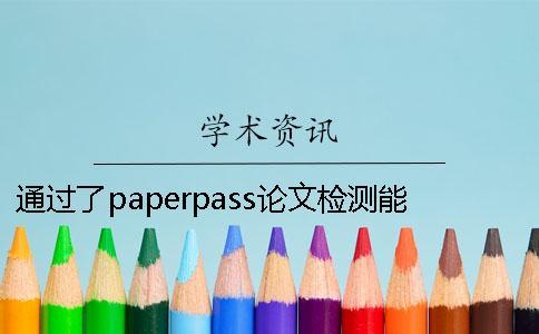通過了paperpass論文檢測能夠通過學術系統嗎？