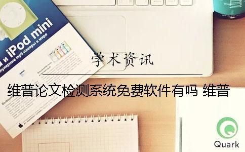 維普論文檢測(cè)系統(tǒng)免費(fèi)軟件有嗎？ 維普論文檢測(cè)系統(tǒng)論文查重可靠嗎？