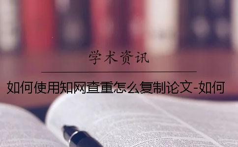 如何使用學(xué)術(shù)查重怎么復(fù)制論文-如何使用學(xué)術(shù)查重包含文獻(xiàn)嗎