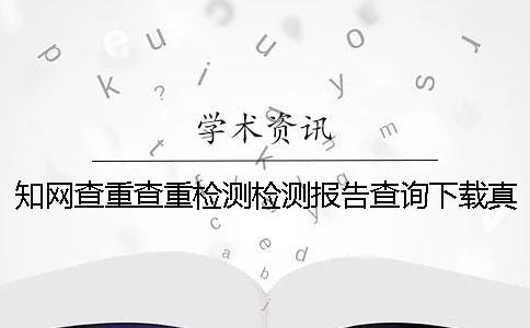 學術查重查重檢測檢測報告查詢下載真的和假冒的驗證