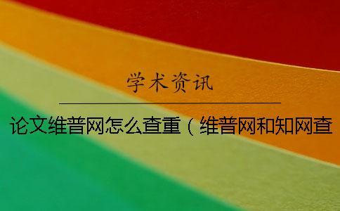 論文維普網怎么查重(維普網和學術查重_維普查重率高還是學術高) 論文維普網怎么查重(維普網和學術查重_維普查重率高還是學術高)