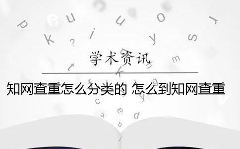 學(xué)術(shù)查重怎么分類的？ 怎么到學(xué)術(shù)查重
