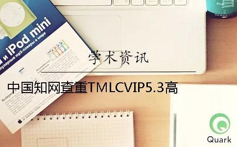 中國學(xué)術(shù)查重TMLCVIP5.3高校論文查重