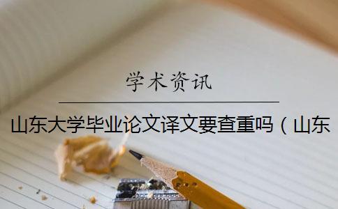 山東大學(xué)畢業(yè)論文譯文要查重嗎(山東大學(xué)中國(guó)學(xué)術(shù)入口_山東大學(xué)碩士論文查重率) 山東大學(xué)畢業(yè)論文譯文要查重嗎(山東大學(xué)中國(guó)學(xué)術(shù)入口_山東大學(xué)碩士論文查重率)