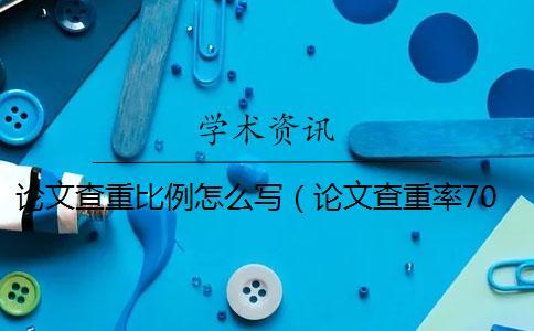 論文查重比例怎么寫(xiě)(論文查重率70%合格嗎_綜述論文查重率多少合格) 論文查重比例怎么寫(xiě)(論文查重率70%合格嗎_綜述論文查重率多少合格)