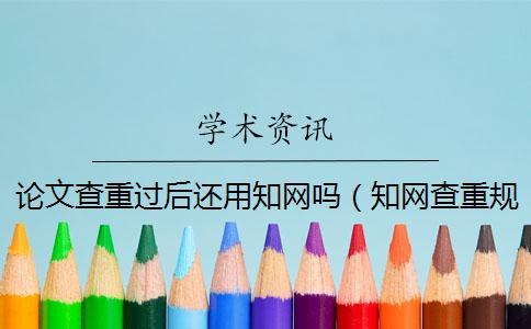 論文查重過后還用學術嗎（學術查重規則_論文如何查重）