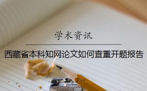 西藏省本科學術論文如何查重？開題報告要查嗎？