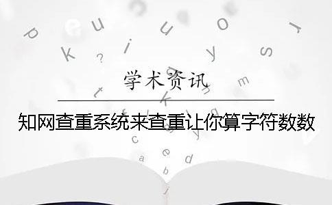 學術查重系統來查重讓你算字符數數