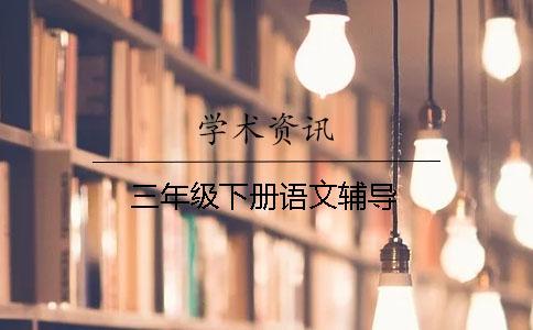 三年級下冊語文輔導(dǎo)