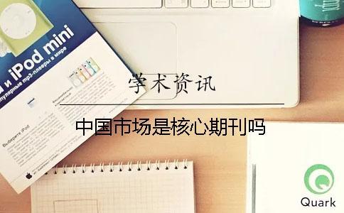 中國市場(chǎng)是核心期刊嗎