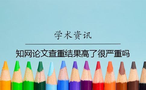 學(xué)術(shù)論文查重結(jié)果高了很嚴重嗎