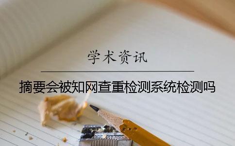 摘要會被學術查重檢測系統(tǒng)檢測嗎？