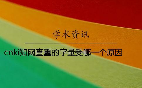 cnki學術查重的字量受哪一個原因的影響？
