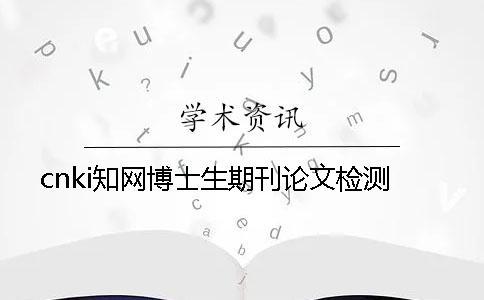 cnki學(xué)術(shù)博士生期刊論文檢測