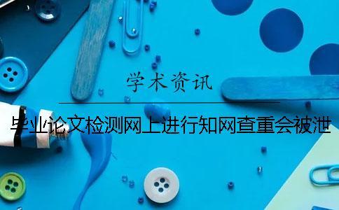 畢業(yè)論文檢測網上進行學術查重會被泄露嗎？【干貨分享】