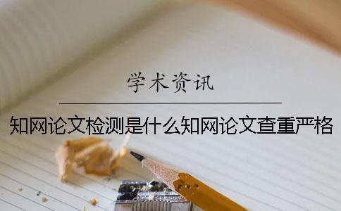 學術論文檢測是什么學術論文查重嚴格嗎？ 學術論文檢測失敗是什么原因？