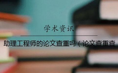 助理工程師的論文查重嗎(論文查重查哪些內(nèi)容_畢業(yè)論文查重網(wǎng)站) 助理工程師的論文查重嗎(論文查重查哪些內(nèi)容_畢業(yè)論文查重網(wǎng)站)