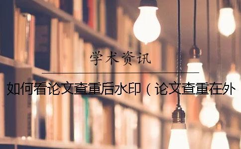 如何看論文查重后水?。ㄕ撐牟橹卦谕鈱徢昂骭論文查重通過后還能修改嗎) 如何看論文查重后水?。ㄕ撐牟橹卦谕鈱徢昂骭論文查重通過后還能修改嗎)
