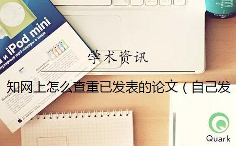 學(xué)術(shù)上怎么查重已發(fā)表的論文(自己發(fā)表的論文怎樣在學(xué)術(shù)查重_學(xué)術(shù)查重是和別人發(fā)表的論文嗎) 學(xué)術(shù)上怎么查重已發(fā)表的論文(自己發(fā)表的論文怎樣在學(xué)術(shù)查重_學(xué)術(shù)查重是和別人發(fā)表的論文嗎)