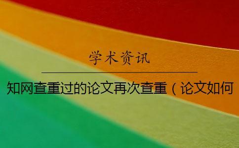 學(xué)術(shù)查重過的論文再次查重（論文如何查重_怎么用學(xué)術(shù)查重）